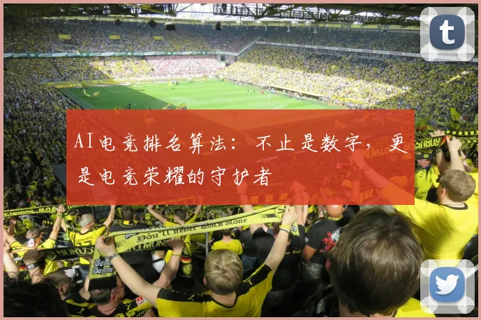 AI电竞排名算法：不止是数字，更是电竞荣耀的守护者