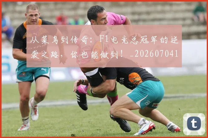 从菜鸟到传奇：F1电竞总冠军的逆袭之路，你也能做到！_20260704164458