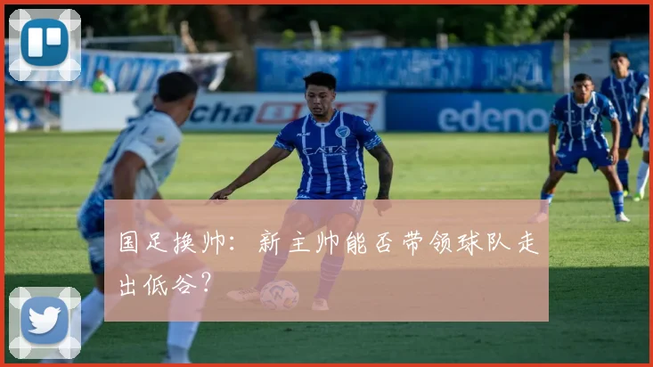 国足换帅：新主帅能否带领球队走出低谷？