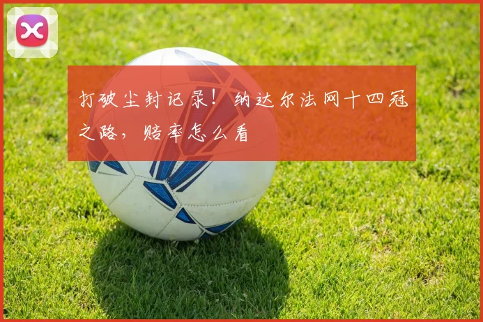 打破尘封记录！纳达尔法网十四冠之路，赔率怎么看