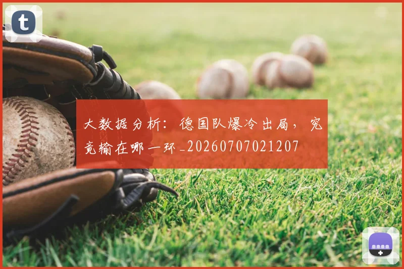 大数据分析：德国队爆冷出局，究竟输在哪一环_20260707021207