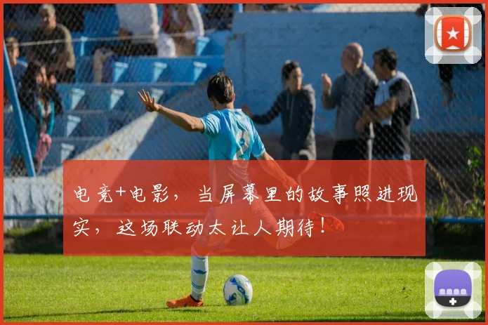 电竞+电影，当屏幕里的故事照进现实，这场联动太让人期待！