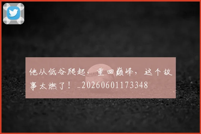 他从低谷爬起，重回巅峰，这个故事太燃了！_20260601173348