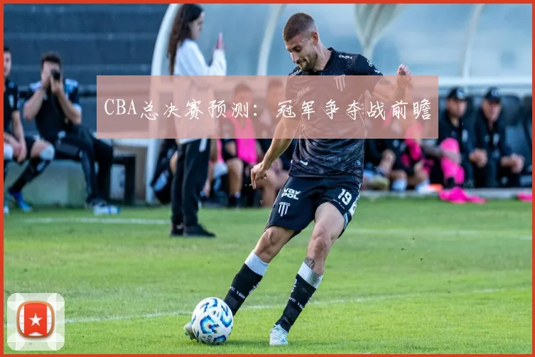 CBA总决赛预测：冠军争夺战前瞻