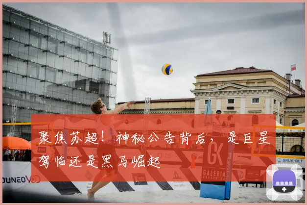 聚焦苏超！神秘公告背后，是巨星驾临还是黑马崛起