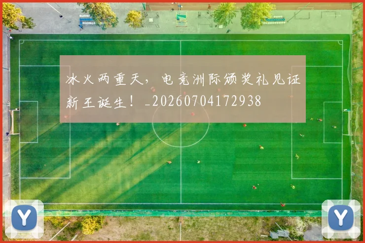 冰火两重天，电竞洲际颁奖礼见证新王诞生！_20260704172938