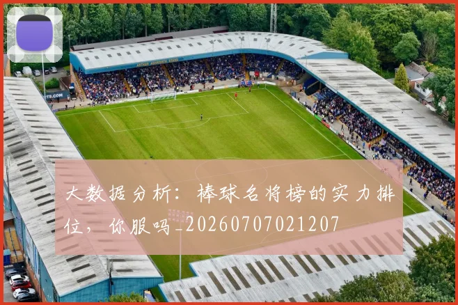 大数据分析：棒球名将榜的实力排位，你服吗_20260707021207