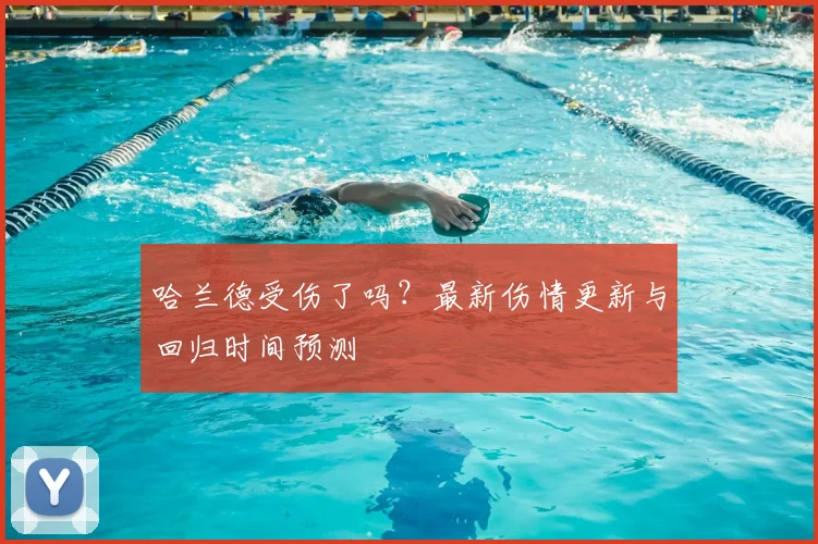 哈兰德受伤了吗？最新伤情更新与回归时间预测