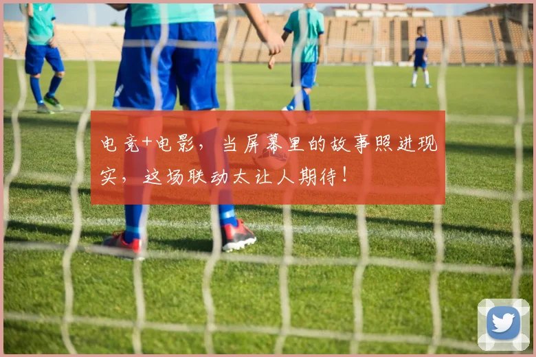 电竞+电影，当屏幕里的故事照进现实，这场联动太让人期待！