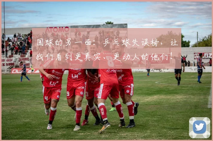 国球的另一面：乒乓球失误榜，让我们看到更真实、更动人的他们！