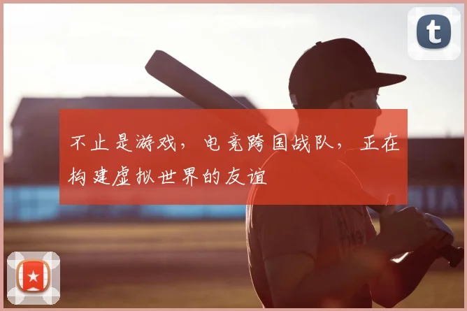 不止是游戏，电竞跨国战队，正在构建虚拟世界的友谊