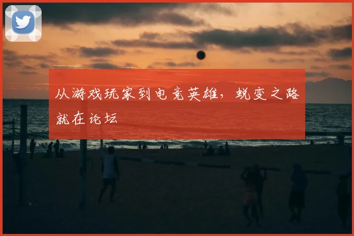 从游戏玩家到电竞英雄，蜕变之路就在论坛