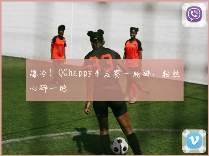 爆冷！QGhappy季后赛一轮游，粉丝心碎一地