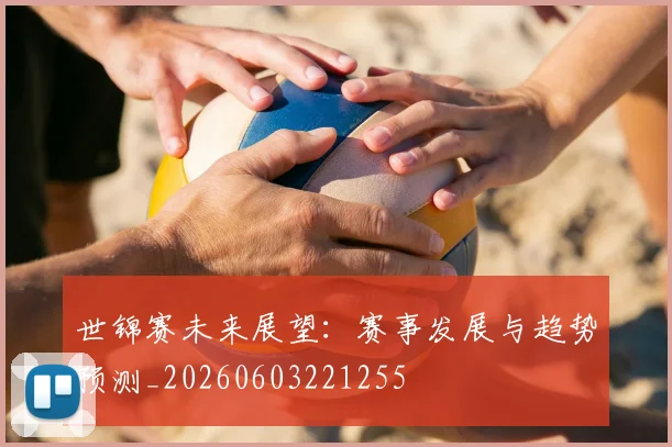 世锦赛未来展望：赛事发展与趋势预测_20260603221255