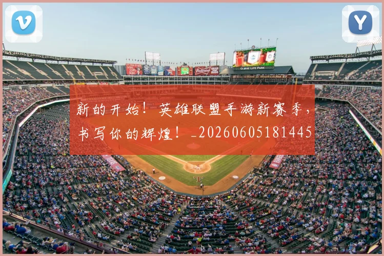 新的开始！英雄联盟手游新赛季，书写你的辉煌！_20260605181445