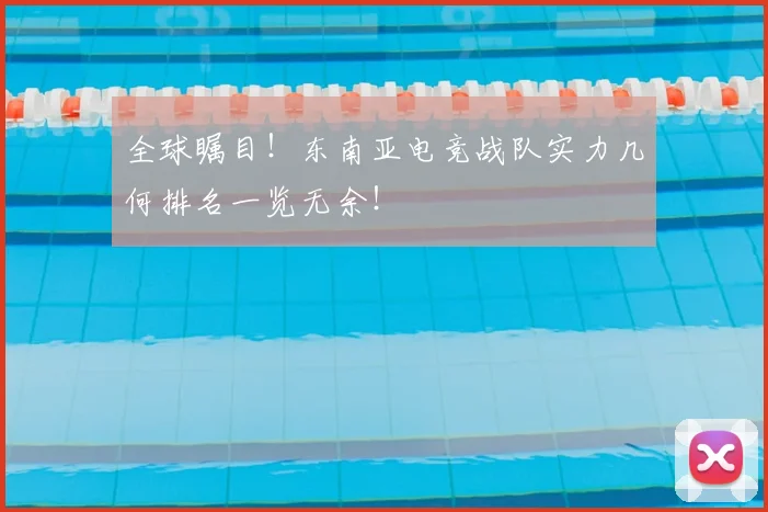 全球瞩目！东南亚电竞战队实力几何排名一览无余！
