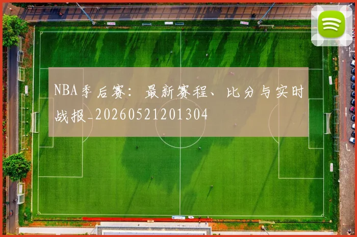 NBA季后赛：最新赛程、比分与实时战报_20260521201304