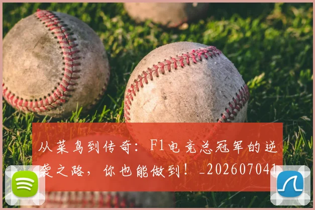 从菜鸟到传奇：F1电竞总冠军的逆袭之路，你也能做到！_20260704164458