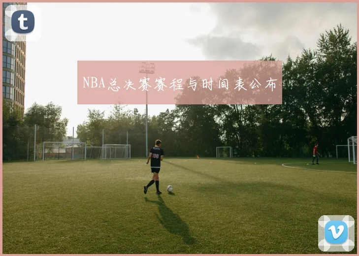 NBA总决赛赛程与时间表公布