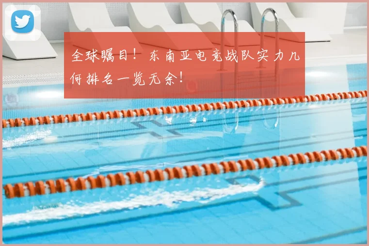 全球瞩目！东南亚电竞战队实力几何排名一览无余！