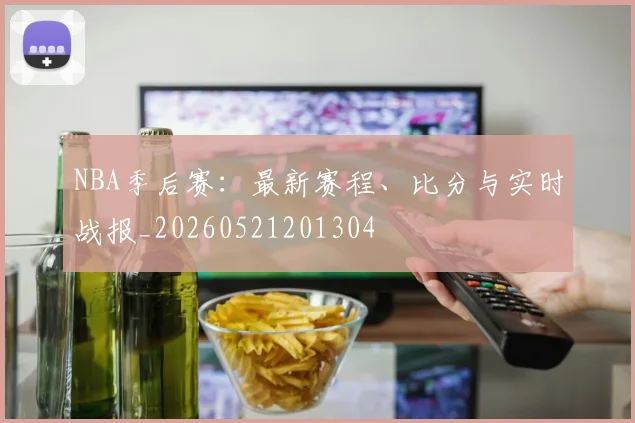 NBA季后赛：最新赛程、比分与实时战报_20260521201304