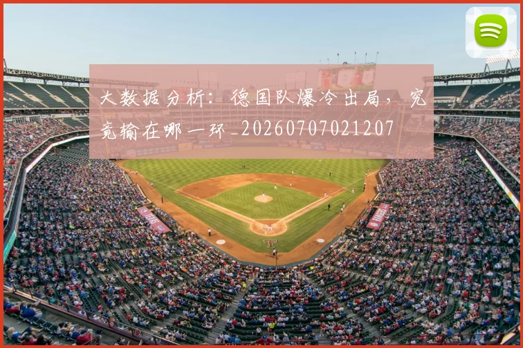 大数据分析：德国队爆冷出局，究竟输在哪一环_20260707021207